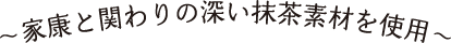 家康と関わりの深い抹茶素材を使用